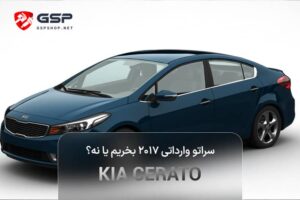 سراتو وارداتی ۲۰۱۷ بخریم یا نه؟ چک‌لیست آپشن‌ها و هزینه‌ها